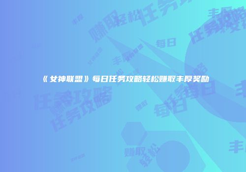 《女神联盟》每日任务攻略轻松赚取丰厚奖励