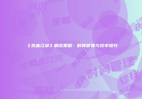 《热血江湖》刷虎策略：时间管理与效率提升