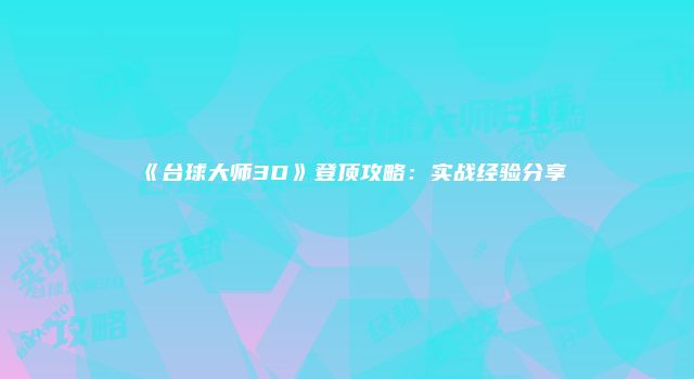 《台球大师3D》登顶攻略：实战经验分享