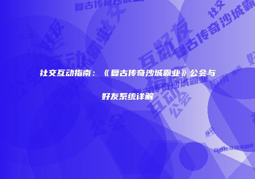 社交互动指南：《复古传奇沙城霸业》公会与好友系统详解
