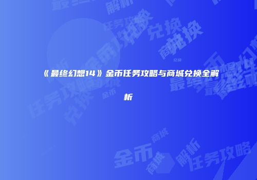 《最终幻想14》金币任务攻略与商城兑换全解析