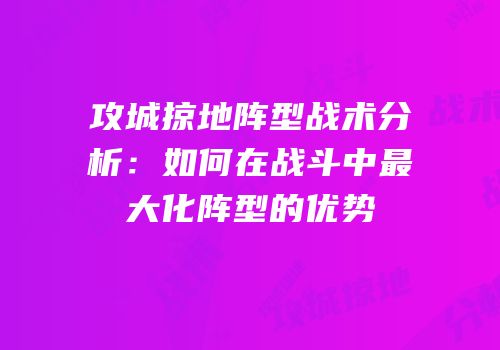 攻城掠地阵型战术分析:如何在战斗中最大化阵型的优势