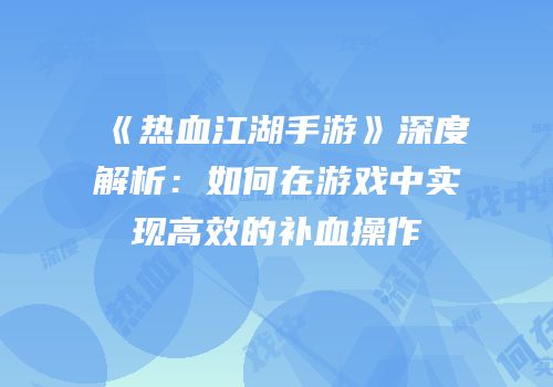《热血江湖手游》深度解析：如何在游戏中实现高效的补血操作
