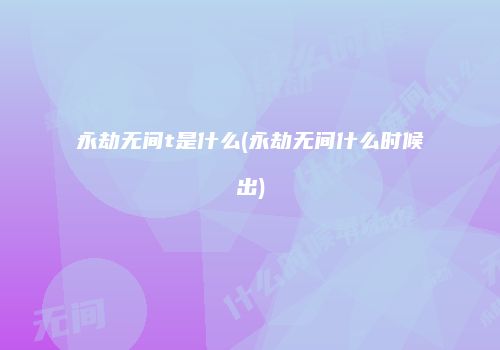永劫无间t是什么(永劫无间什么时候出)