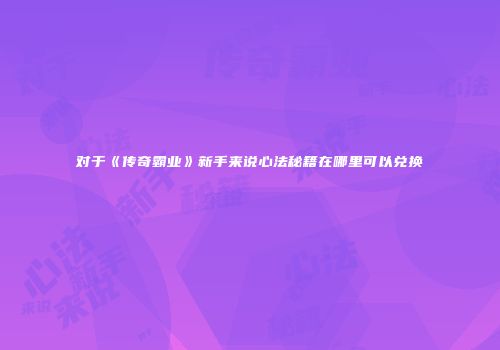 对于《传奇霸业》新手来说心法秘籍在哪里可以兑换