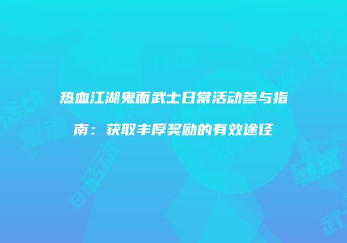 热血江湖鬼面武士日常活动参与指南：获取丰厚奖励的有效途径