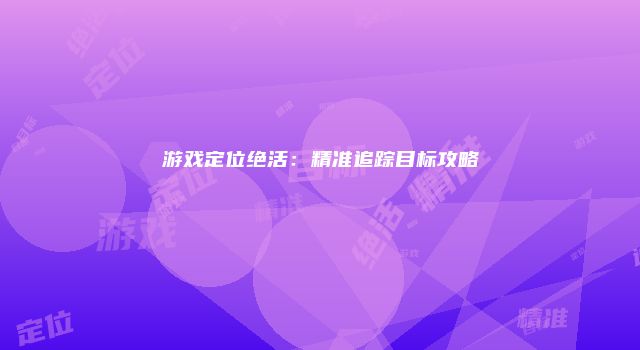 游戏定位绝活：精准追踪目标攻略