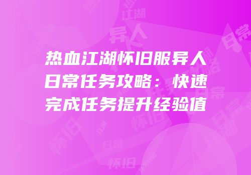 热血江湖怀旧服异人日常任务攻略：快速完成任务提升经验值