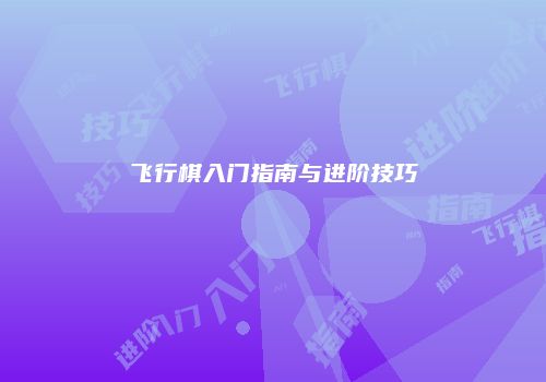飞行棋入门指南与进阶技巧