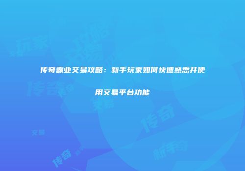 传奇霸业交易攻略：新手玩家如何快速熟悉并使用交易平台功能