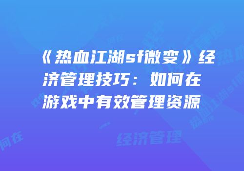 《热血江湖sf微变》经济管理技巧：如何在游戏中有效管理资源