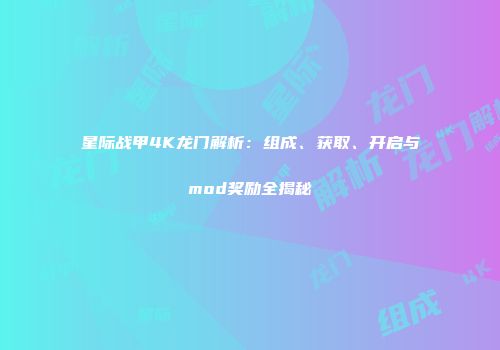 星际战甲4K龙门解析：组成、获取、开启与mod奖励全揭秘