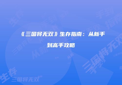 《三国将无双》生存指南：从新手到高手攻略
