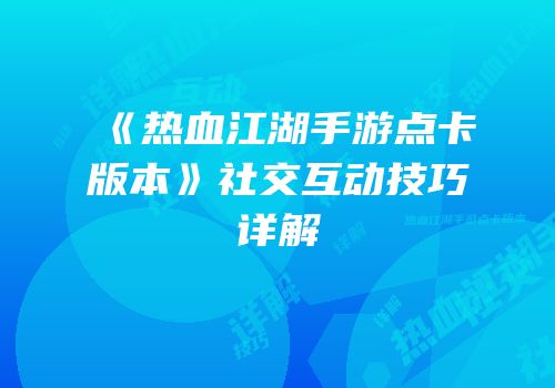 《热血江湖手游点卡版本》社交互动技巧详解