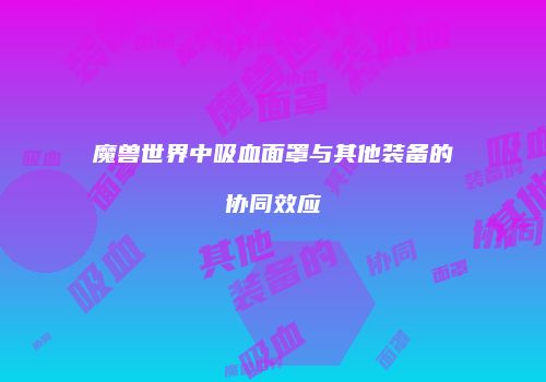 魔兽世界中吸血面罩与其他装备的协同效应