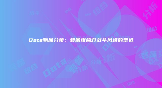 Dota物品分析：装备组合对战斗风格的塑造