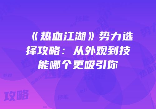 《热血江湖》势力选择攻略：从外观到技能哪个更吸引你