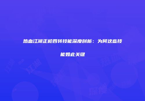 热血江湖正枪四转技能深度剖析：为何这些技能如此关键