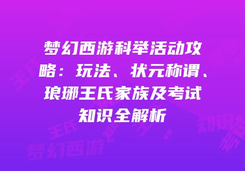 梦幻西游科举活动攻略：玩法、状元称谓、琅琊王氏家族及考试知识全解析