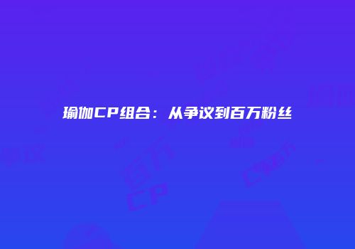 瑜伽CP组合：从争议到百万粉丝