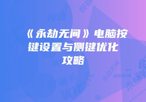 《永劫无间》电脑按键设置与侧键优化攻略