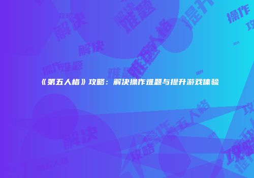 《第五人格》攻略：解决操作难题与提升游戏体验