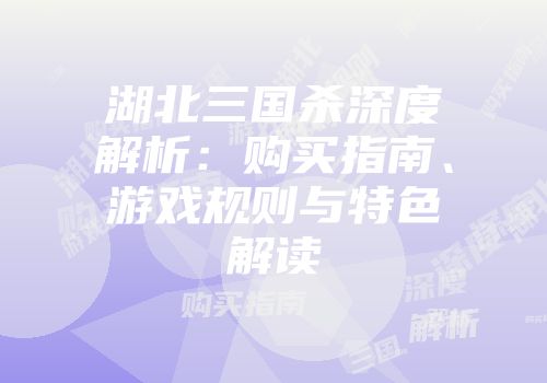 湖北三国杀深度解析：购买指南、游戏规则与特色解读