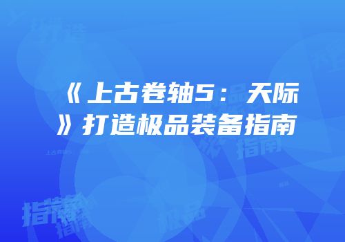 《上古卷轴5：天际》打造极品装备指南