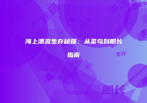 海上漂流生存秘籍：从菜鸟到船长指南