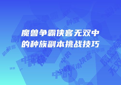 魔兽争霸侠客无双中的种族副本挑战技巧