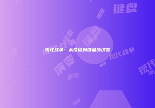 现代战争：从铁锹到键盘的演变