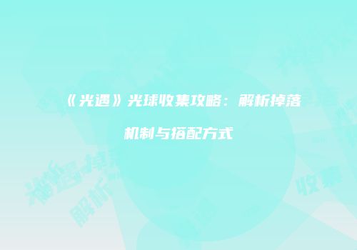 《光遇》光球收集攻略：解析掉落机制与搭配方式