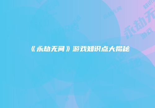 《永劫无间》游戏知识点大揭秘