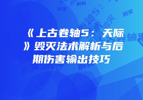 《上古卷轴5：天际》毁灭法术解析与后期伤害输出技巧