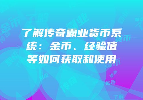 了解传奇霸业货币系统：金币、经验值等如何获取和使用
