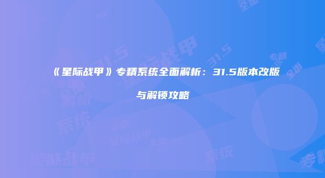 《星际战甲》专精系统全面解析：31.5版本改版与解锁攻略