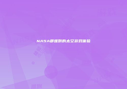 NASA都难倒的太空游戏体验
