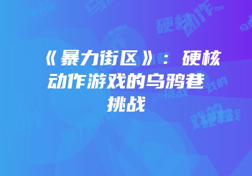 《暴力街区》：硬核动作游戏的乌鸦巷挑战