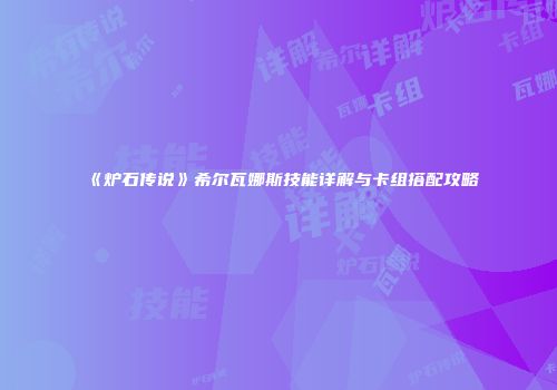 《炉石传说》希尔瓦娜斯技能详解与卡组搭配攻略