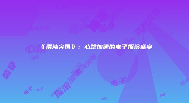 《混沌突围》：心跳加速的电子摇滚盛宴