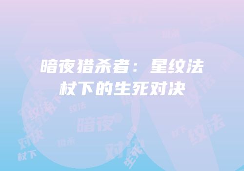 暗夜猎杀者：星纹法杖下的生死对决