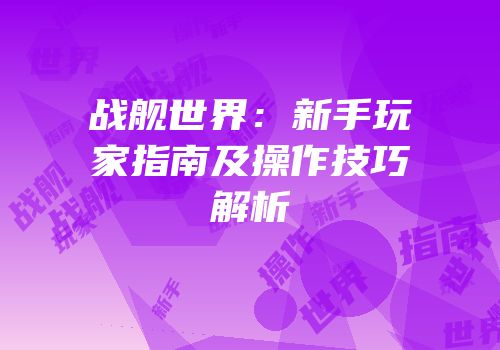 战舰世界：新手玩家指南及操作技巧解析
