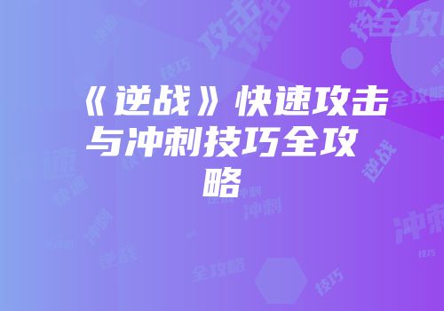 《逆战》快速攻击与冲刺技巧全攻略