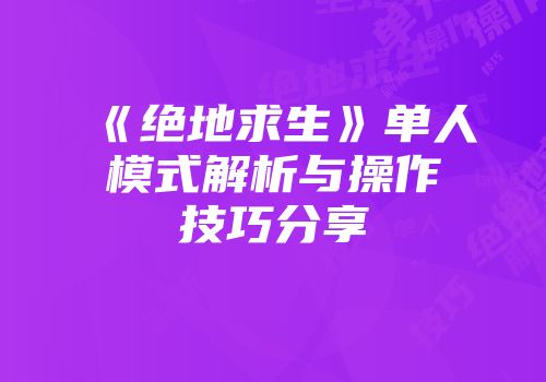 《绝地求生》单人模式解析与操作技巧分享