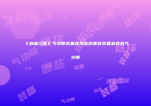 《热血江湖》气功师装备选择指南哪些装备最适合气功师