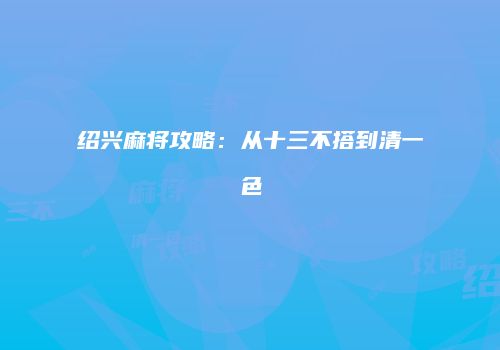 绍兴麻将攻略：从十三不搭到清一色