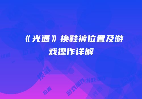 《光遇》换鞋裤位置及游戏操作详解