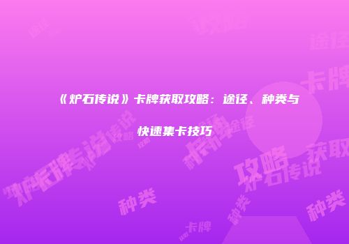 《炉石传说》卡牌获取攻略：途径、种类与快速集卡技巧