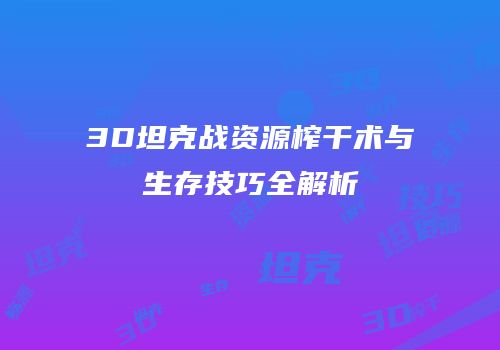 3D坦克战资源榨干术与生存技巧全解析