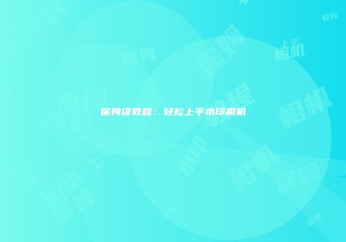 保姆级教程：轻松上手水印相机